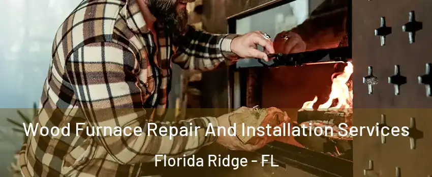  Wood Furnace Repair And Installation Services Florida Ridge - FL